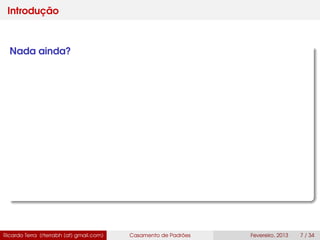 Introdução
Nada ainda?
Ricardo Terra (rterrabh [at] gmail.com) Casamento de Padrões Fevereiro, 2013 7 / 34
 
