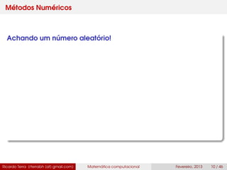 Métodos Numéricos
Achando um número aleatório!
Ricardo Terra (rterrabh [at] gmail.com) Matemática computacional Fevereiro, 2013 10 / 46
 