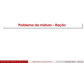 Problema da mistura – Ração
Ricardo Terra (rterrabh [at] gmail.com) Matemática computacional Fevereiro, 2013 23 / 46
 