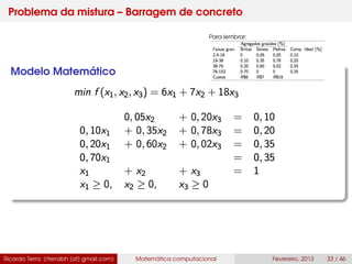 Problema da mistura – Barragem de concreto
Modelo Matemático
Ricardo Terra (rterrabh [at] gmail.com) Matemática computacional Fevereiro, 2013 33 / 46
Para lembrar:
 