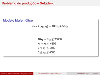 Problema da produção – Geladeira
Modelo Matemático
Ricardo Terra (rterrabh [at] gmail.com) Matemática computacional Fevereiro, 2013 37 / 46
 