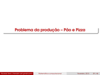 Problema da produção – Pão e Pizza
Ricardo Terra (rterrabh [at] gmail.com) Matemática computacional Fevereiro, 2013 39 / 46
 