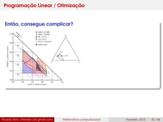 Programação Linear / Otimização
Então, consegue complicar?
Ricardo Terra (rterrabh [at] gmail.com) Matemática computacional Fevereiro, 2013 42 / 46
 