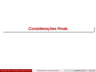 Considerações Finais
Ricardo Terra (rterrabh [at] gmail.com) Matemática computacional Fevereiro, 2013 43 / 46
 
