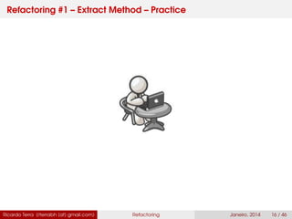 Refactoring #1 – Extract Method – Practice
Ricardo Terra (rterrabh [at] gmail.com) Refactoring Janeiro, 2014 16 / 46
 