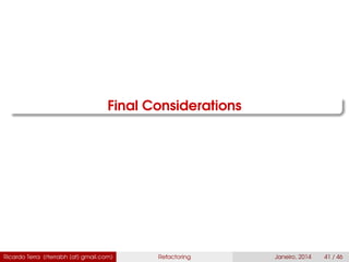 Final Considerations
Ricardo Terra (rterrabh [at] gmail.com) Refactoring Janeiro, 2014 41 / 46
 
