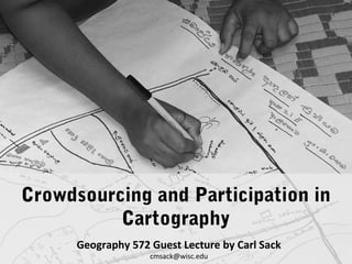Crowdsourcing and Participation in
Cartography
Geography 572 Guest Lecture by Carl Sack
cmsack@wisc.edu

 