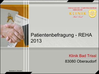 Patientenbefragung - REHA 
2013 
Klinik Bad Trissl 
83080 Oberaudorf 
Bearbeitet: K. Streubelt 
 