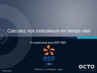 Calculez vos indicateurs en temps réel
En partenariat avec EDF R&D

1
© OCTO 2013

 