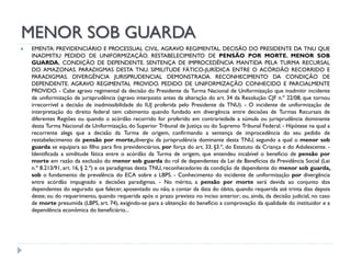 MENOR SOB GUARDA


EMENTA: PREVIDENCIÁRIO E PROCESSUAL CIVIL. AGRAVO REGIMENTAL. DECISÃO DO PRESIDENTE DA TNU QUE
INADMITIU PEDIDO DE UNIFORMIZAÇÃO. RESTABELECIMENTO DE PENSÃO POR MORTE. MENOR SOB
GUARDA. CONDIÇÃO DE DEPENDENTE. SENTENÇA DE IMPROCEDÊNCIA MANTIDA PELA TURMA RECURSAL
DO AMAZONAS. PARADIGMAS DESTA TNU. SIMILITUDE FÁTICO-JURÍDICA ENTRE O ACÓRDÃO RECORRIDO E
PARADIGMAS. DIVERGÊNCIA JURISPRUDENCIAL DEMONSTRADA. RECONHECIMENTO DA CONDIÇÃO DE
DEPENDENTE. AGRAVO REGIMENTAL PROVIDO. PEDIDO DE UNIFORMIZAÇÃO CONHECIDO E PARCIALMENTE
PROVIDO. - Cabe agravo regimental da decisão do Presidente da Turma Nacional de Uniformização que inadmitir incidente
de uniformização de jurisprudência (agravo interposto antes da alteração do art. 34 da Resolução CJF n.º 22/08, que tornou
irrecorrível a decisão de inadmissibilidade do IUJ proferida pelo Presidente da TNU). - O incidente de uniformização de
interpretação do direito federal tem cabimento quando fundado em divergência entre decisões de Turmas Recursais de
diferentes Regiões ou quando o acórdão recorrido for proferido em contrariedade a súmula ou jurisprudência dominante
desta Turma Nacional de Uniformização, do Superior Tribunal de Justiça ou do Supremo Tribunal Federal. - Hipótese na qual a
recorrente alega que a decisão da Turma de origem, confirmando a sentença de improcedência do seu pedido de
restabelecimento de pensão por morte,divergiu da jurisprudência dominante desta TNU, segundo a qual o menor sob
guarda se equipara ao filho para fins previdenciários, por força do art. 33, §3.º, do Estatuto da Criança e do Adolescente. Identificada a similitude fática entre o acórdão da Turma de origem, que entendeu incabível o benefício de pensão por
morte em razão da exclusão do menor sob guarda do rol de dependentes da Lei de Benefícios da Previdência Social (Lei
n.º 8.213/91, art. 16, § 2.º) e os paradigmas desta TNU, reconhecedores da condição de dependente do menor sob guarda,
sob o fundamento de prevalência do ECA sobre a LBPS. - Conhecimento do incidente de uniformização por divergência
entre acórdão impugnado e decisões paradigmas. - No mérito, a pensão por morte será devida ao conjunto dos
dependentes do segurado que falecer, aposentado ou não, a contar da data do óbito, quando requerida até trinta dias depois
deste; ou do requerimento, quando requerida após o prazo previsto no inciso anterior; ou, ainda, da decisão judicial, no caso
de morte presumida (LBPS, art. 74), exigindo-se para a obtenção do benefício a comprovação da qualidade do instituidor e a
dependência econômica do benefíciário...

 