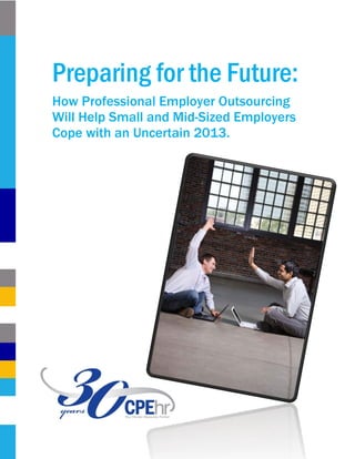 Preparing for the Future:
How Professional Employer Outsourcing
Will Help Small and Mid-Sized Employers
Cope with an Uncertain 2013.
 
