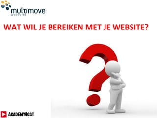 WAT WIL JE BEREIKEN MET JE WEBSITE?
 