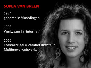 1974
geboren in Vlaardingen
1998
Werkzaam in “internet”
2010
Commercieel & creatief directeur
Multimove webworks
SONJA VAN BREEN
 