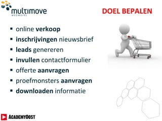 DOEL BEPALEN
 online verkoop
 inschrijvingen nieuwsbrief
 leads genereren
 invullen contactformulier
 offerte aanvragen
 proefmonsters aanvragen
 downloaden informatie
 