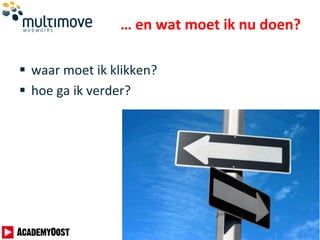 … en wat moet ik nu doen?
 waar moet ik klikken?
 hoe ga ik verder?
 