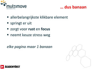 … dus banaan
 allerbelangrijkste klikbare element
 springt er uit
 zorgt voor rust en focus
 neemt keuze stress weg
elke pagina maar 1 banaan
 