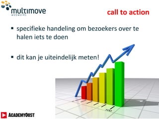 call to action
 specifieke handeling om bezoekers over te
halen iets te doen
 dit kan je uiteindelijk meten!
 