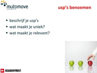 usp’s benoemen
 beschrijf je usp’s
 wat maakt je uniek?
 wat maakt je relevant?
 