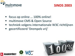 SINDS 2003
 focus op online … 100% online!
 multimove CMS & Open Source
 techniek volgens internationale W3C richtlijnen
 gecertificeerd ‘Drempels vrij’
 
