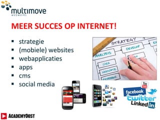 MEER SUCCES OP INTERNET!
 strategie
 (mobiele) websites
 webapplicaties
 apps
 cms
 social media
 
