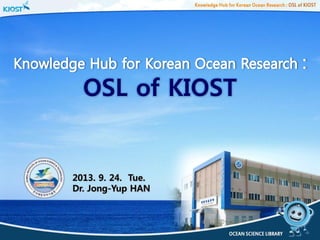 OSL of KIOST

2013. 9. 24. Tue.
Dr. Jong-Yup HAN

1

 