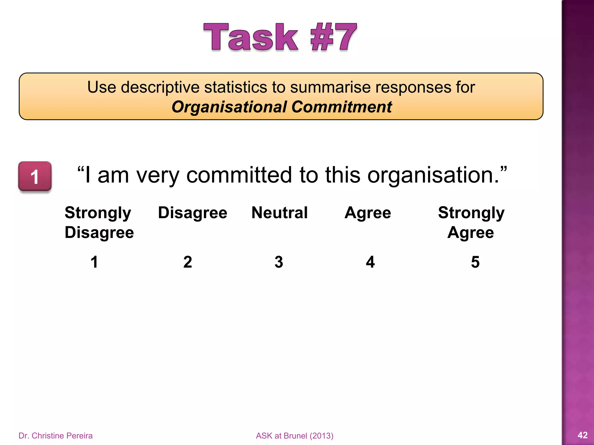 Use to obtain
Descriptives
Frequency tables
Charts
• Bar
• Pie
• Histogram
Dr. Christine Pereira ASK at Brunel (2014) 42
 