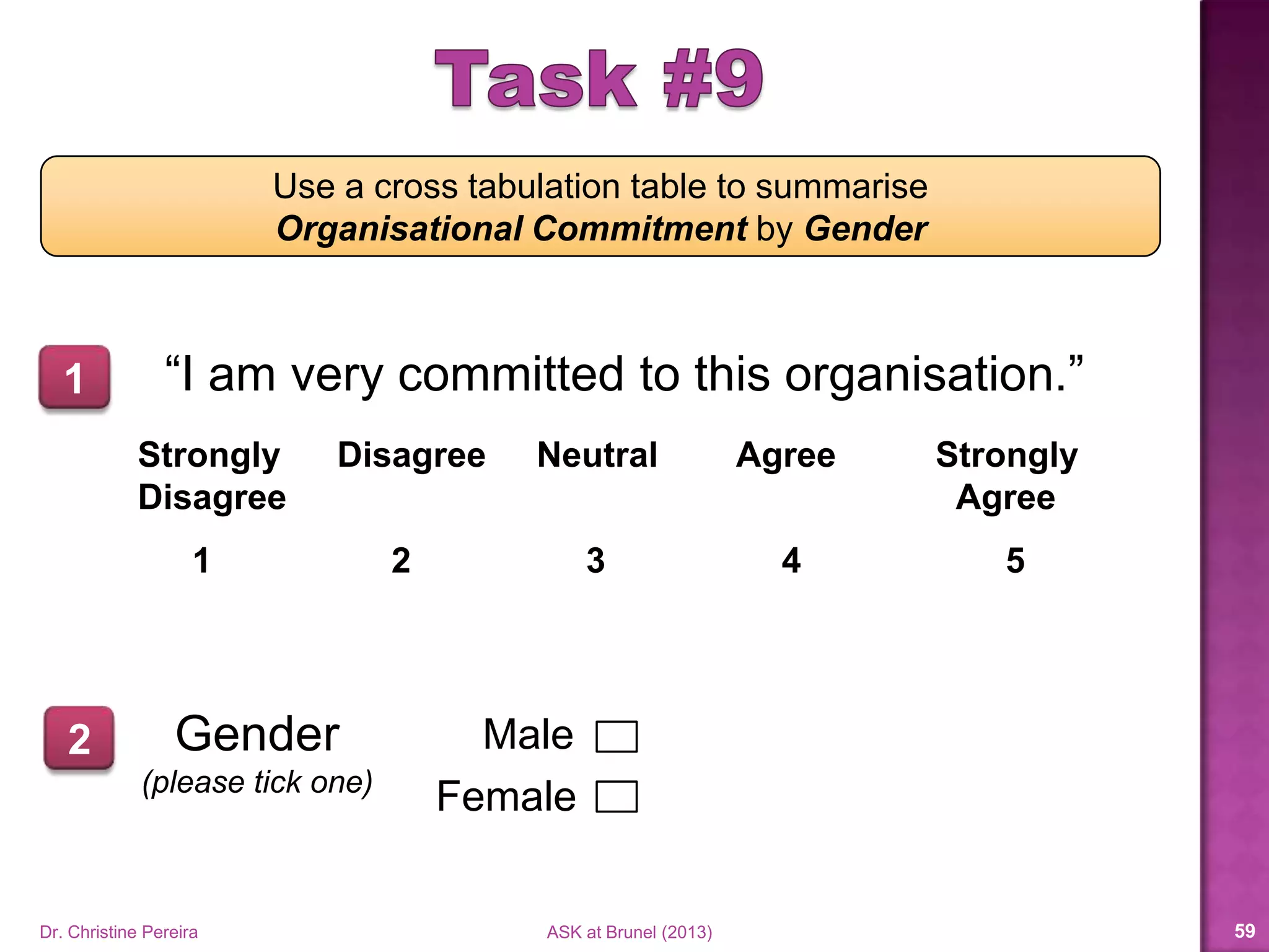 Use to obtain
Crosstabs table
• Observed count or %
• Expected count
Crosstab statistics
• Chi-square
• Correlations
Clustered bar charts
Dr. Christine Pereira ASK at Brunel (2014) 59
 
