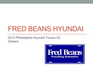 FRED BEANS HYUNDAI
2013 Philadelphia Hyundai Tucson GL
Dealers
 