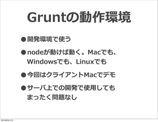 Gruntの動作環境
•開発環境で使う
•nodeが動けば動く。Macでも、
Windowsでも、Linuxでも
•今回はクライアントMacでデモ
•サーバ上での開発で使⽤用しても
まったく問題なし
2013/9/24 (火)
 
