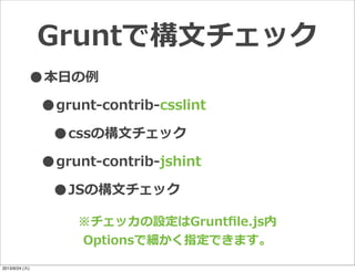 Gruntで構⽂文チェック
•本⽇日の例例
•grunt-‐‑‒contrib-‐‑‒csslint
•cssの構⽂文チェック
•grunt-‐‑‒contrib-‐‑‒jshint
•JSの構⽂文チェック
※チェッカの設定はGruntﬁle.js内
Optionsで細かく指定できます。
2013/9/24 (火)
 