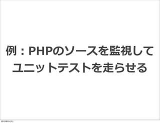 例例：PHPのソースを監視して
ユニットテストを⾛走らせる
2013/9/24 (火)
 