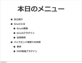 • ⾃自⼰己紹介
• Gruntとは
• Grunt概要
• Gruntプラグイン
• 活⽤用事例例
• バックエンド開発での利利⽤用
• 事例例
• PHP関連プラグイン
本⽇日のメニュー
2013/9/24 (火)
 