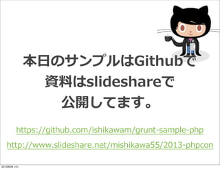 本⽇日のサンプルはGithubで
資料料はslideshareで
公開してます。
http://www.slideshare.net/mishikawa55/2013-‐‑‒phpcon
https://github.com/ishikawam/grunt-‐‑‒sample-‐‑‒php
2013/9/24 (火)
 