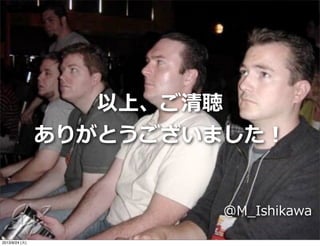 以上、ご清聴
ありがとうございました！
@M_̲Ishikawa
2013/9/24 (火)
 