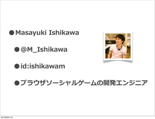 •Masayuki  Ishikawa
•@M_̲Ishikawa
•id:ishikawam
•ブラウザソーシャルゲームの開発エンジニア
2013/9/24 (火)
 