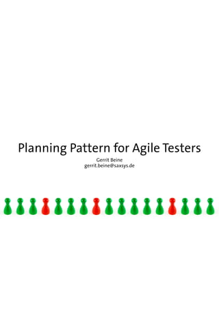 Planning Pattern for Agile Testers
Gerrit Beine
gerrit.beine@saxsys.de

 