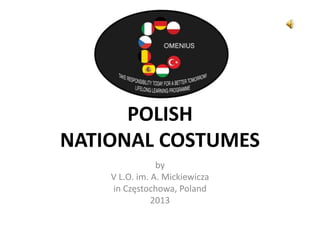 POLISH 
NATIONAL COSTUMES 
by 
V L.O. im. A. Mickiewicza 
in Częstochowa, Poland 
2013 
 