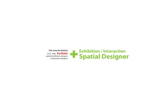 Suh, June Ho [joshua]
2013-1998 Portfolio
spatial/exhibition designer
+ interaction designer
Exhibition / Interaction
Spatial Designer
 