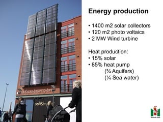 Energy production
• 1400 m2 solar collectors
• 120 m2 photo voltaics
• 2 MW Wind turbine
Heat production:
• 15% solar
• 85% heat pump
(¾ Aquifers)
(¼ Sea water)

 