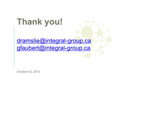 Thank you!
dramslie@integral-group.ca
gfaubert@integral-group.ca

October 03, 2013

 