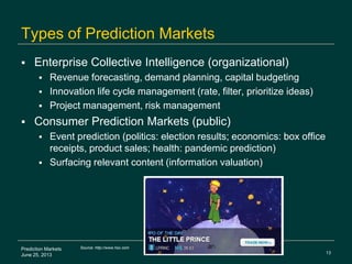 13
Prediction Markets
June 25, 2013
When to use Prediction Markets
 Complexity (ecosystem)
 Multi-party value chain
 Un...
