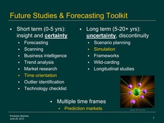 3
Prediction Markets
June 25, 2013
Future Studies & Forecasting Toolkit
 Short term (0-5 yrs):
insight and certainty
 Fo...