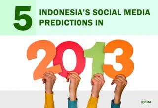 5   INDONESIA’S SOCIAL MEDIA
    PREDICTIONS IN




                         @pitra
 
