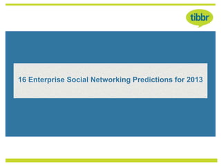 15 Predictions for
        Enterprise Social
16 Enterprise Social Networking Predictions for 2013

        Networking in 2013
 