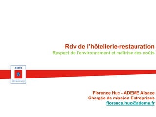 Rdv de l’hôtellerie-restauration
Respect de l’environnement et maîtrise des coûts

Florence Huc - ADEME Alsace
Chargée de mission Entreprises
florence.huc@ademe.fr

 