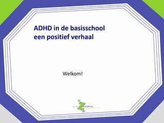 ADHD in de basisschool
een positief verhaal

Welkom!

 