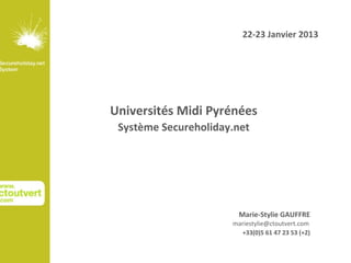 22-23 Janvier 2013




Universités Midi Pyrénées
 Système Secureholiday.net




                        Marie-Stylie GAUFFRE
                      mariestylie@ctoutvert.com
                        +33(0)5 61 47 23 53 (+2)
 