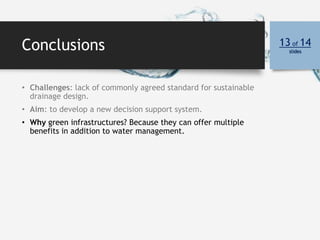 Conclusions 13 of 14
slides
• Challenges: lack of commonly agreed standard for sustainable
drainage design.
• Aim: to deve...