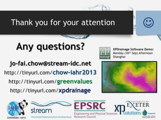 Thank you for your attention 
Any questions?
jo-fai.chow@stream-idc.net
http://tinyurl.com/chow-iahr2013
http://tinyurl.com/greenvalues
http://tinyurl.com/xpdrainage
XPDrainage Software Demo:
Monday (16th Sep) Afternoon
Shanghai
 