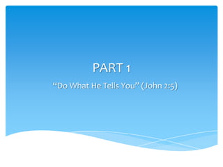 PART 1
“Do What He Tells You” (John 2:5)
 